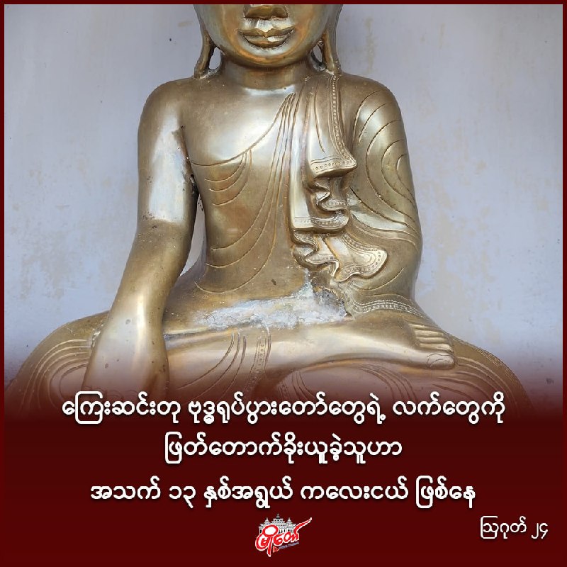 ကြေးဆင်းတု ဗုဒ္ဓရုပ်ပွားတော်တွေရဲ့ လက်တွေကို ဖြတ်တောက်ခိုးယူခဲ့သူဟာ အသက် ၁၃ နှစ်အရွယ် ကလေးငယ် ဖြစ်နေ