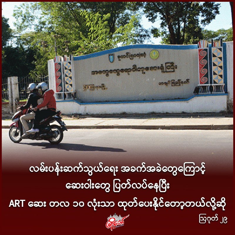 လမ်းပန်းဆက်သွယ်ရေး အခက်အခဲတွေကြောင့် ဆေးဝါးတွေ ပြတ်လပ်နေပြီး ART ဆေး တလ ၁၀ လုံးသာ ထုတ်ပေးနိုင်တော့တယ်လို့ဆို