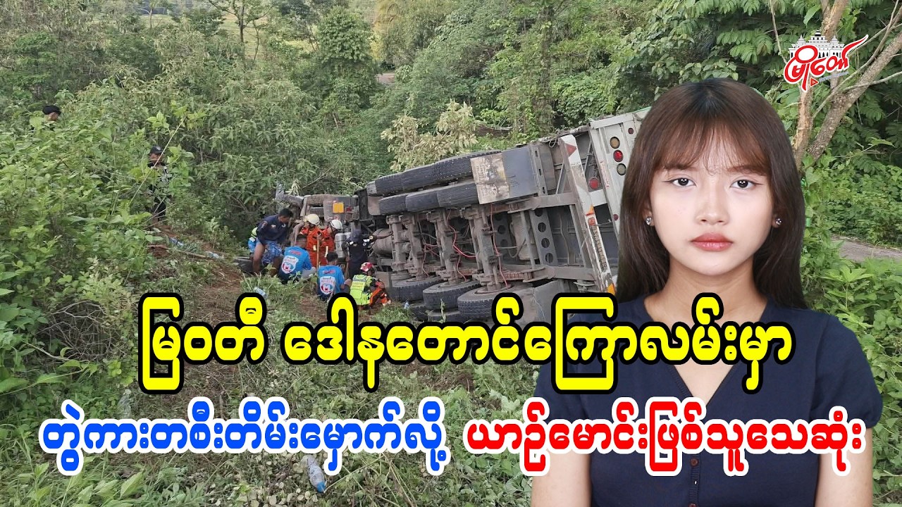 မြဝတီဒေါနတောင်ကြောလမ်းမှာ တွဲကားတစီး တိမ်းမှောက်လို့ ယာဉ်မောင်းဖြစ်သူသေဆုံး