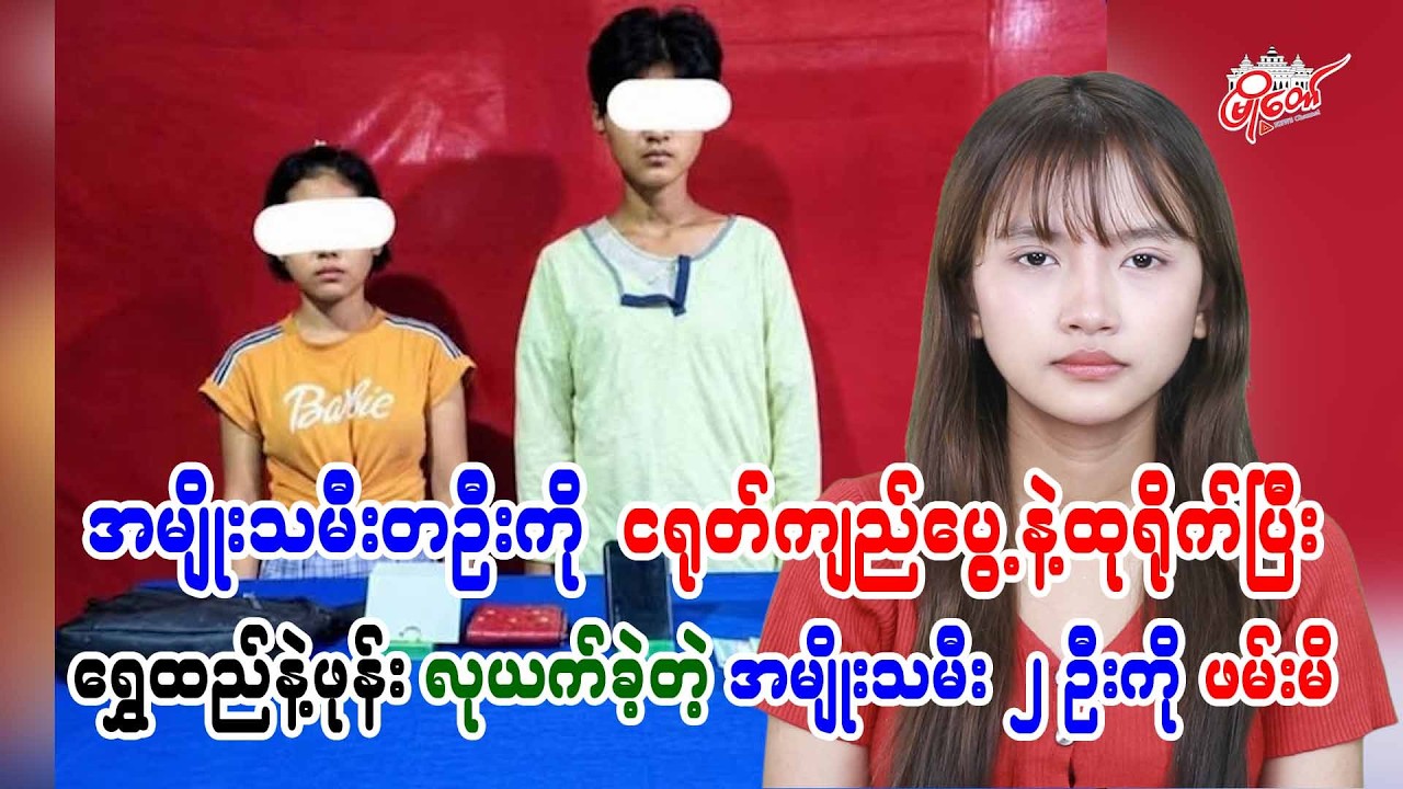 အမျိုးသမီးတဦးကို ငရုတ်ကျည်ပွေ့နဲ့ထုရိုက်ပြီး ရွှေထည်နဲ့ဖုန်းလုယက်ခဲ့တဲ့ အမျိုးသမီး ၂ ဦးကို ဖမ်းဆီး