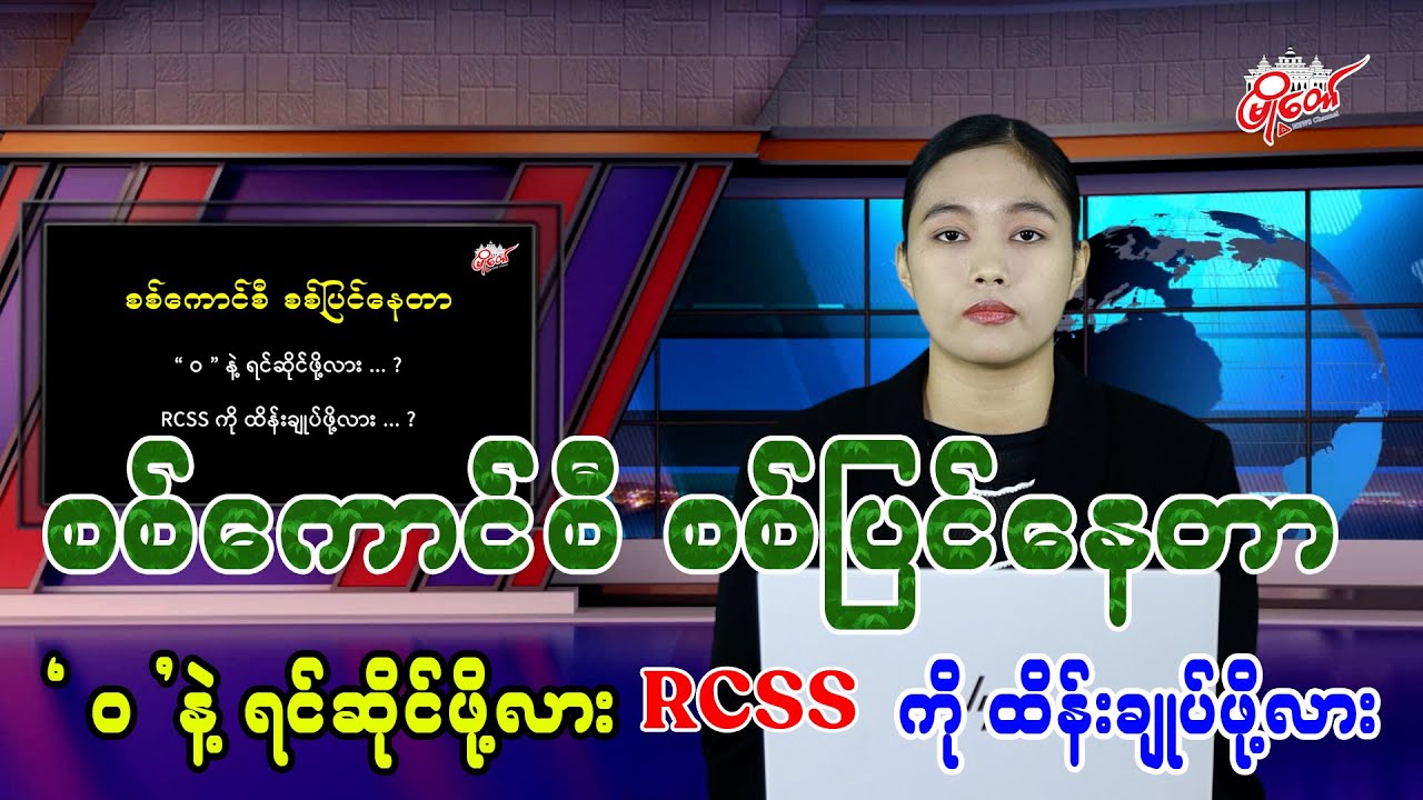 စစ်ပြင်နေတာ ဝ နဲ့ ရင်ဆိုင်ဖို့လား RCSS ကို ထိန်းချုပ်ဖို့လား