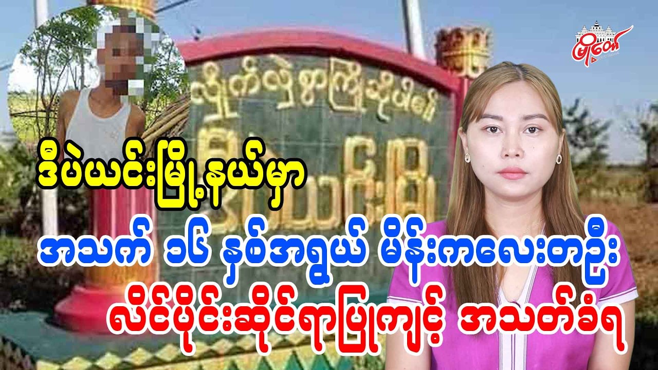 ဒီပဲယင်းမြို့နယ်မှာ အသက် ၁၆ နှစ်အရွယ် မိန်းကလေးတဦး လိင်ပိုင်ဆိုင်ရာပြုကျင့် အသတ်ခံရ
